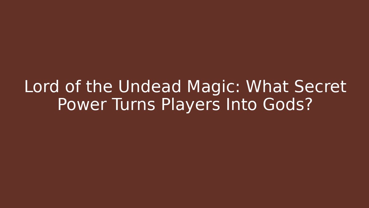 Lord of the Undead Magic: What Secret Power Turns Players Into Gods?