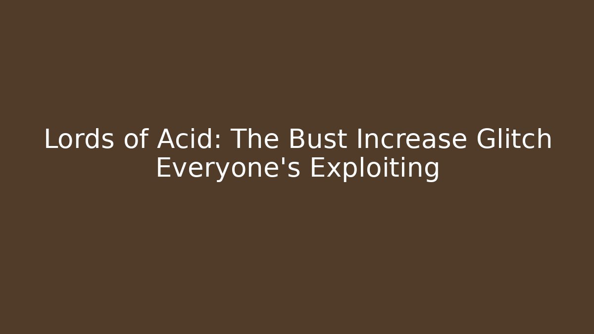 Lords of Acid: The Bust Increase Glitch Everyone's Exploiting