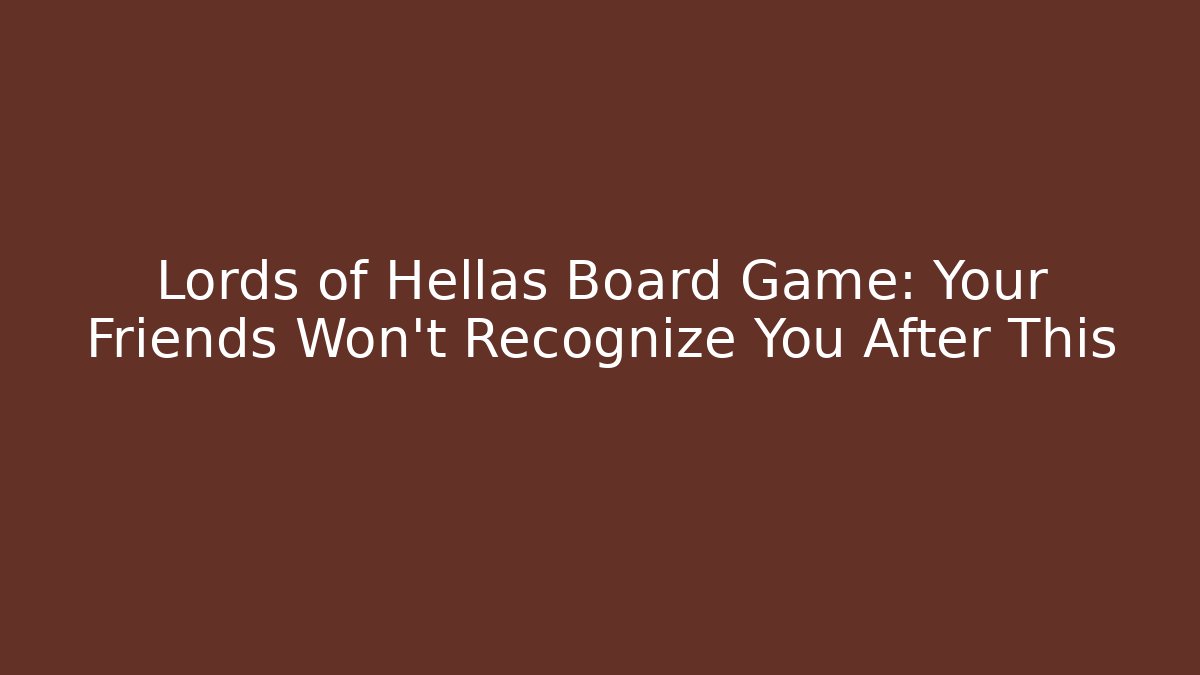 Lords of Hellas Board Game: Your Friends Won't Recognize You After This