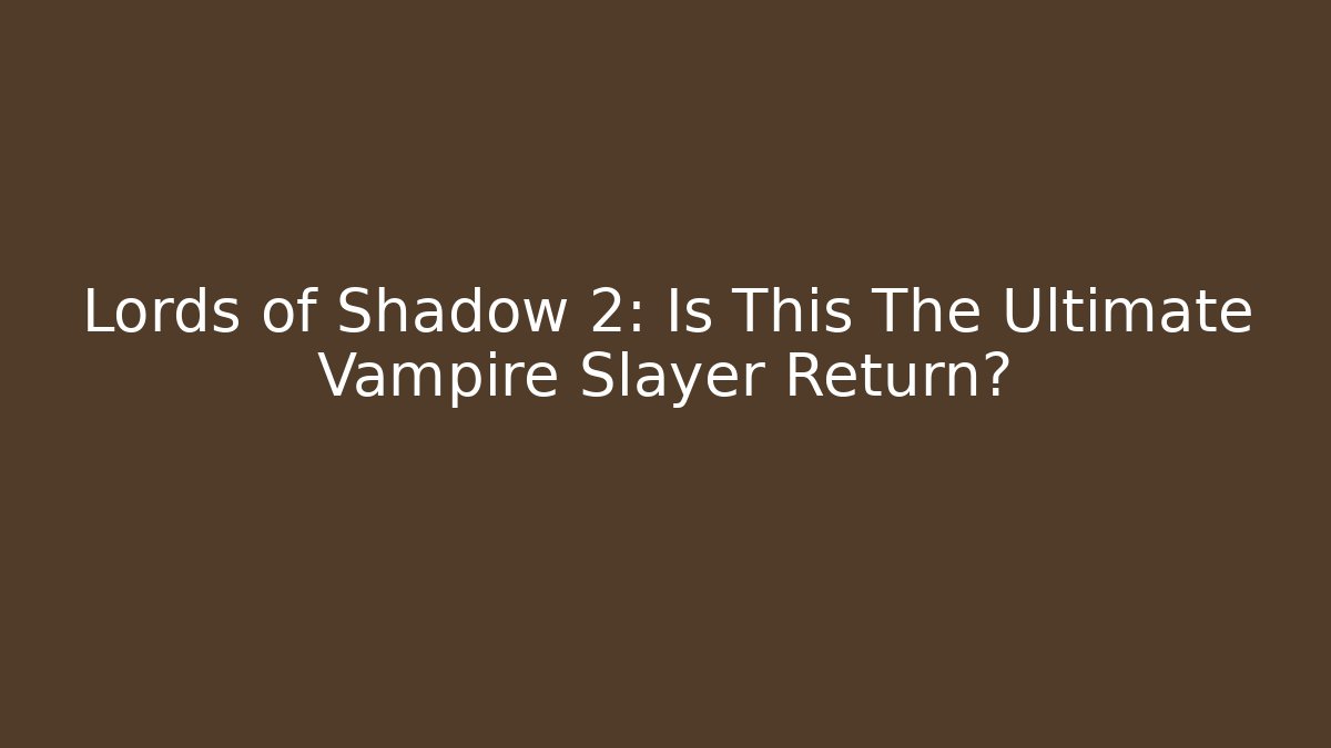 Lords of Shadow 2: Is This The Ultimate Vampire Slayer Return?