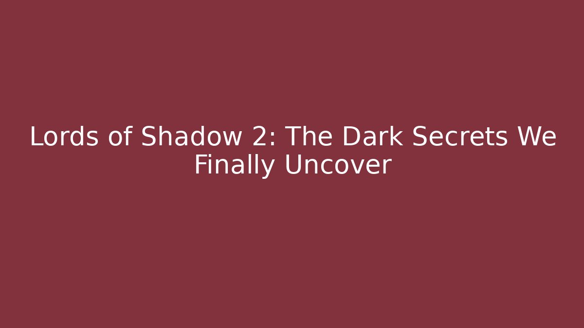 Lords of Shadow 2: The Dark Secrets We Finally Uncover