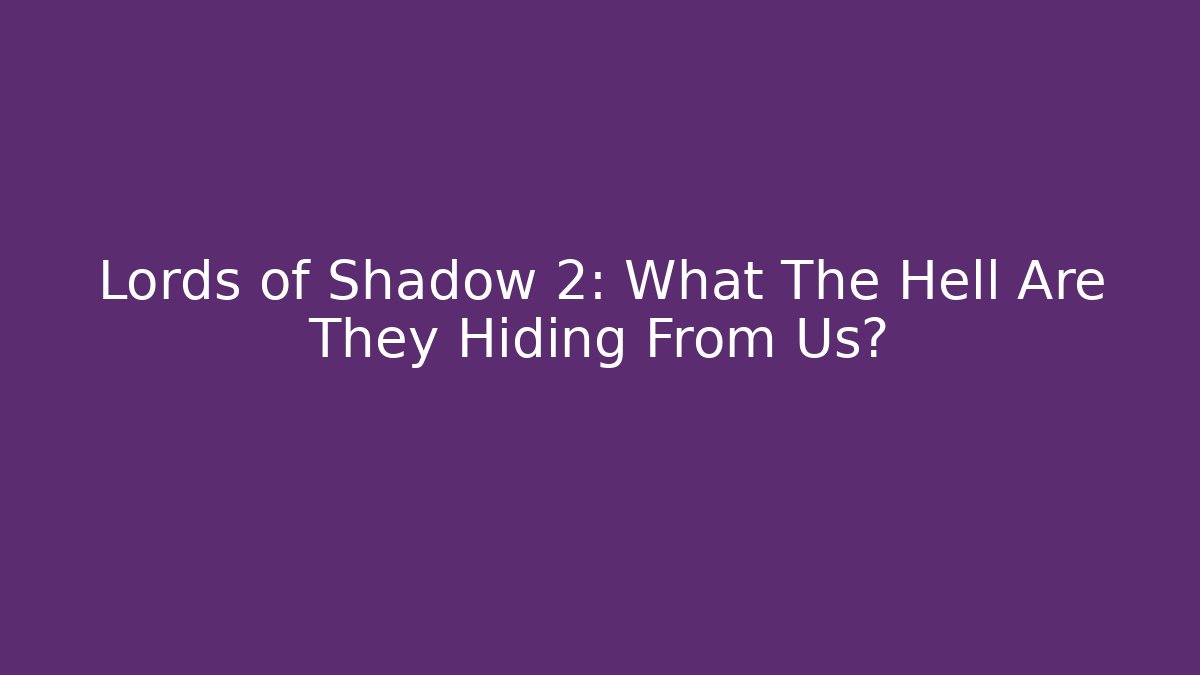 Lords of Shadow 2: What The Hell Are They Hiding From Us?