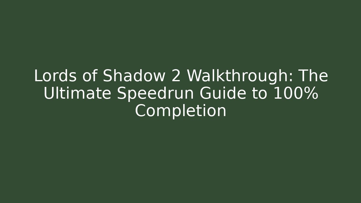 Lords of Shadow 2 Walkthrough: The Ultimate Speedrun Guide to 100% Completion