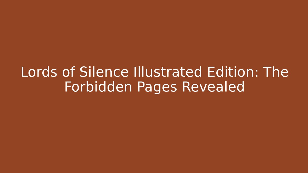 Lords of Silence Illustrated Edition: The Forbidden Pages Revealed