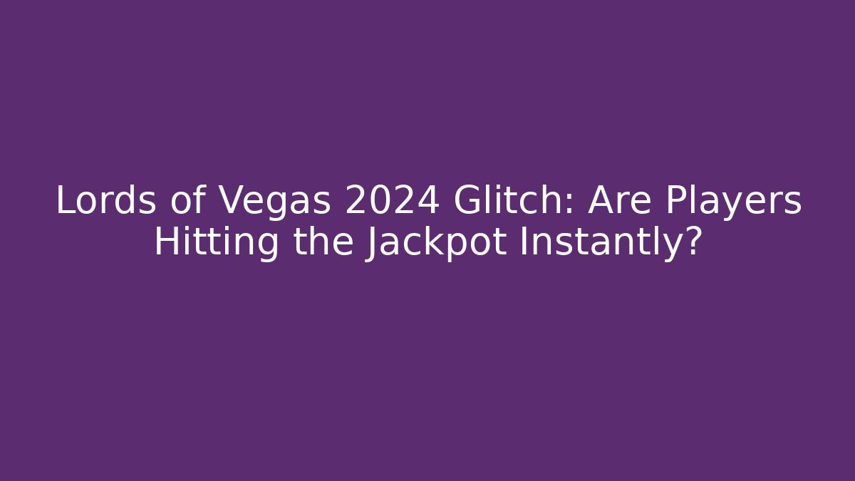 Lords of Vegas 2024 Glitch: Are Players Hitting the Jackpot Instantly?