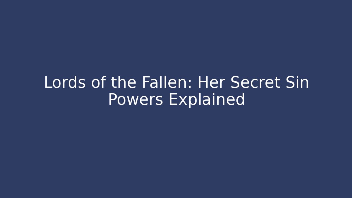 Lords of the Fallen: Her Secret Sin Powers Explained - Critter Realm