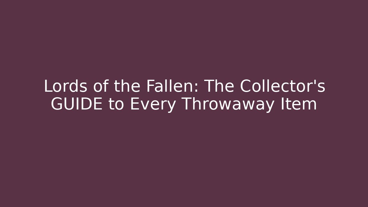 Lords of the Fallen: The Collector's GUIDE to Every Throwaway Item