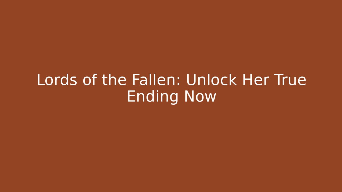 Lords of the Fallen: Unlock Her True Ending Now - Critter Realm