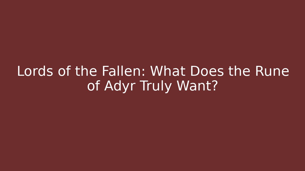 Lords of the Fallen: What Does the Rune of Adyr Truly Want?