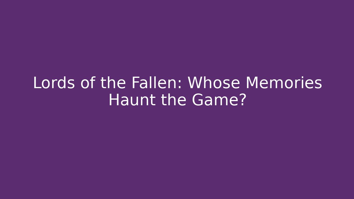 Lords of the Fallen: Whose Memories Haunt the Game?