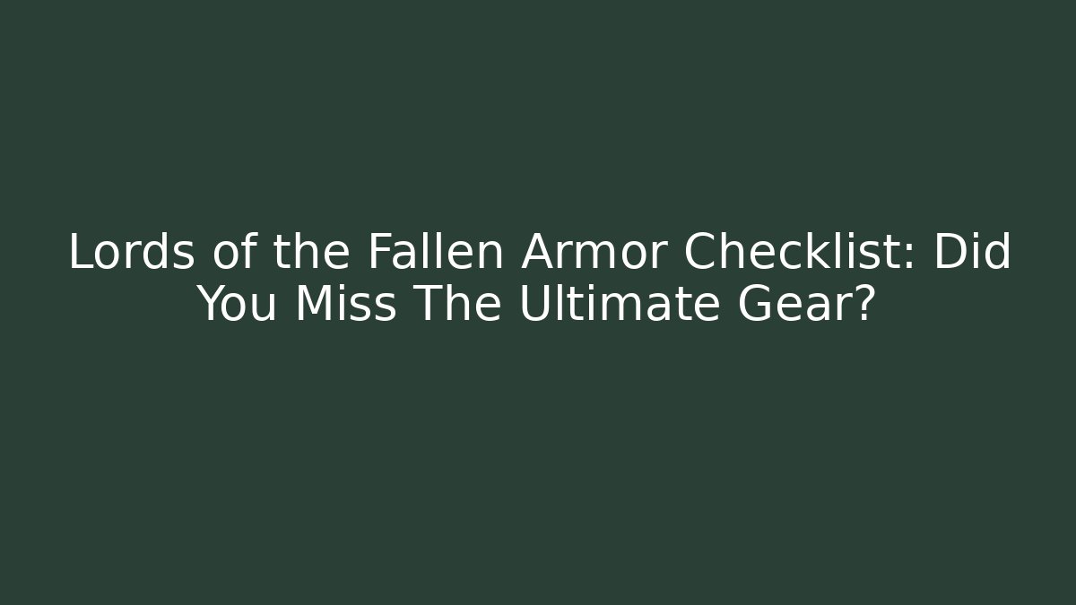 Lords of the Fallen Armor Checklist: Did You Miss The Ultimate Gear?