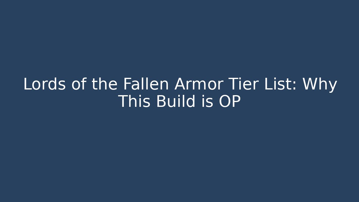 Lords of the Fallen Armor Tier List: Why This Build is OP