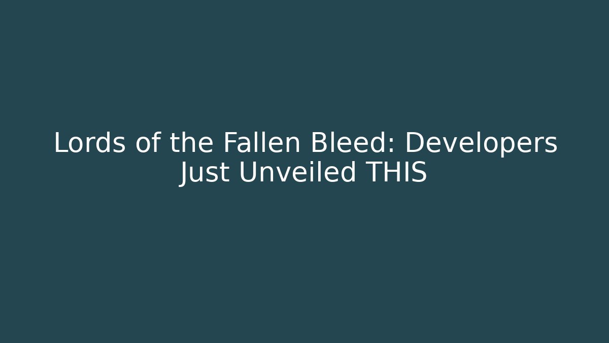 Lords of the Fallen Bleed: Developers Just Unveiled THIS