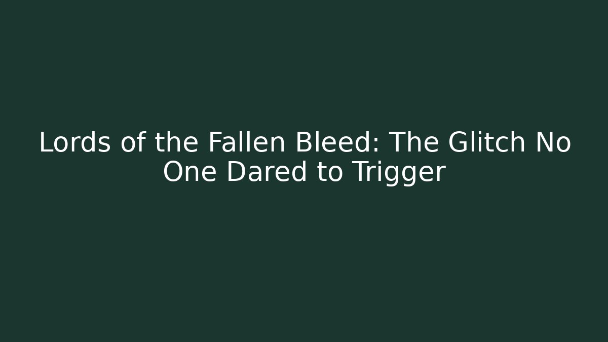 Lords of the Fallen Bleed: The Glitch No One Dared to Trigger