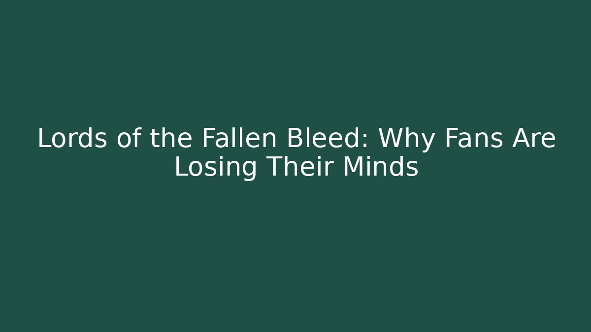 Lords of the Fallen Bleed: Why Fans Are Losing Their Minds