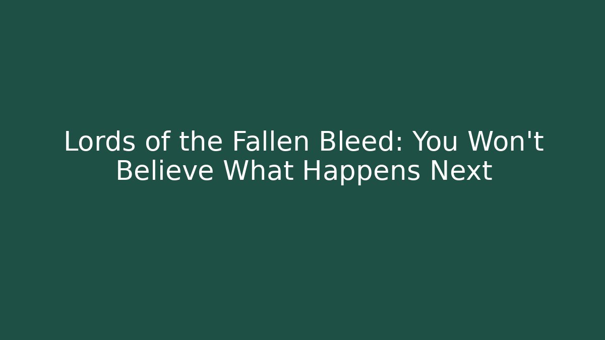 Lords of the Fallen Bleed: You Won't Believe What Happens Next