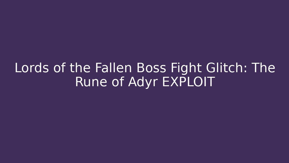Lords of the Fallen Boss Fight Glitch: The Rune of Adyr EXPLOIT