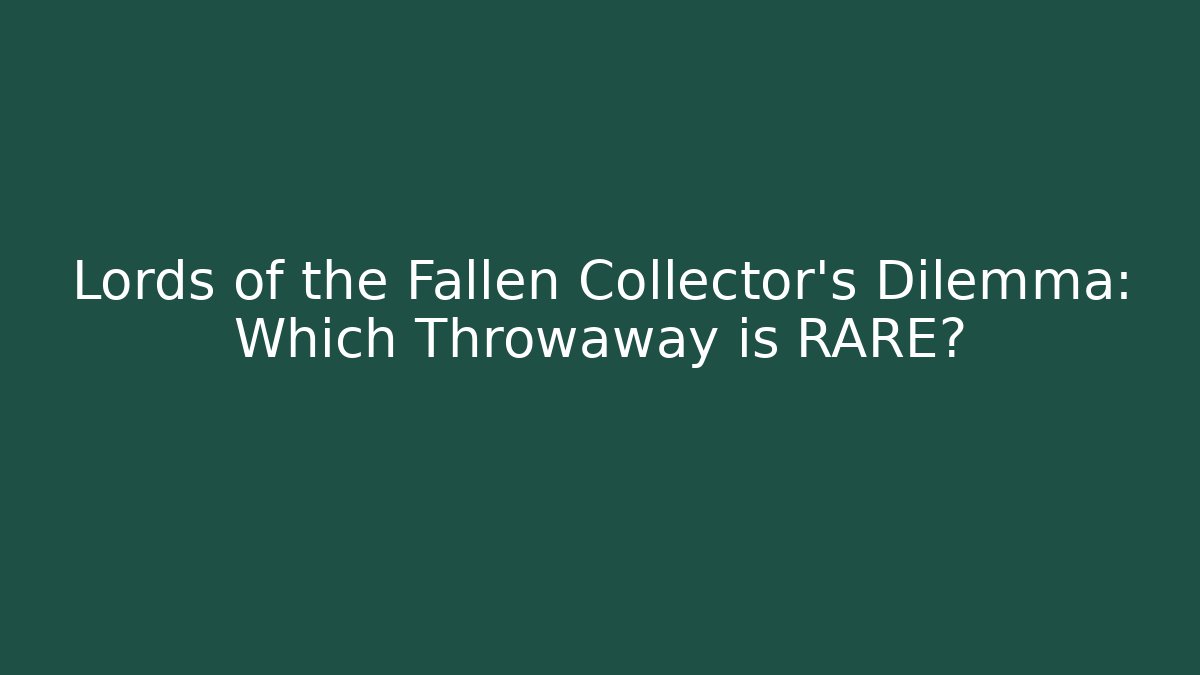 Lords of the Fallen Collector's Dilemma: Which Throwaway is RARE?