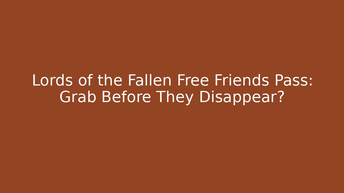 Lords of the Fallen Free Friends Pass: Grab Before They Disappear?