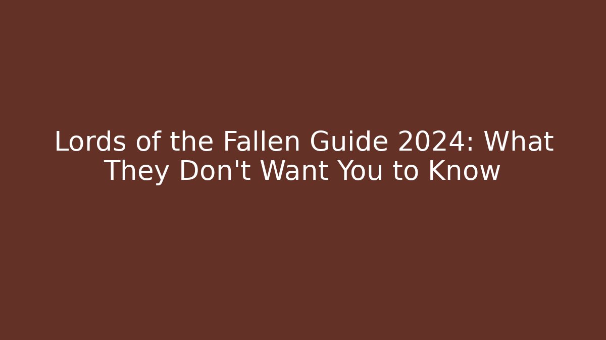 Lords of the Fallen Guide 2024: What They Don't Want You to Know