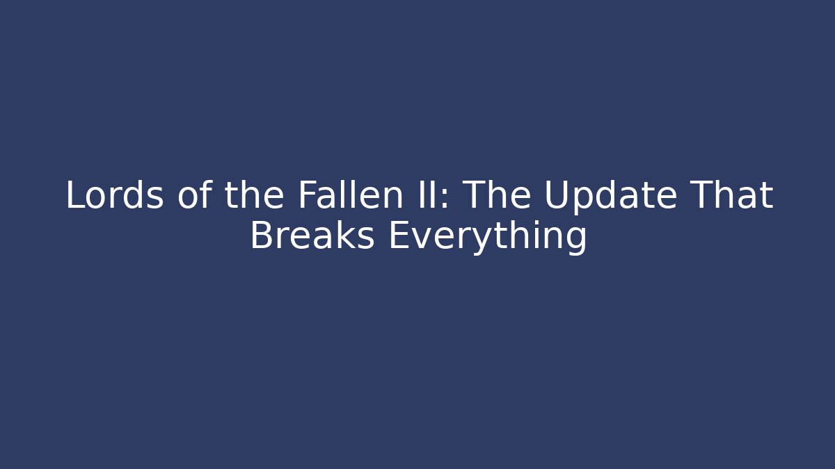 Lords of the Fallen II: The Update That Breaks Everything
