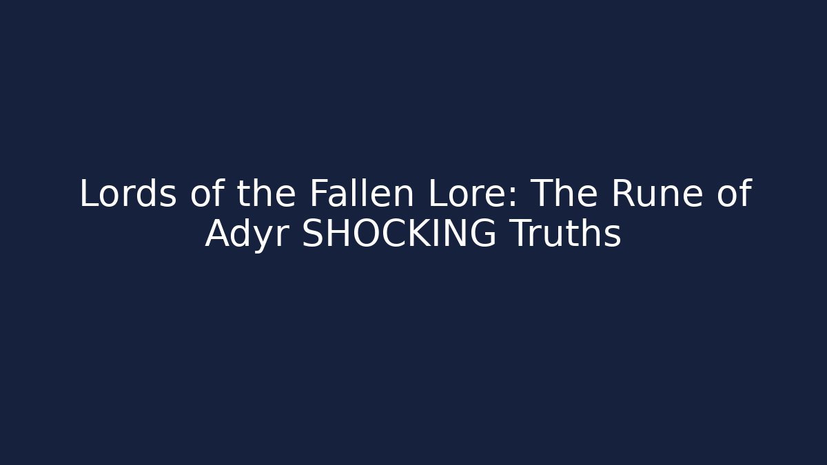 Lords of the Fallen Lore: The Rune of Adyr SHOCKING Truths