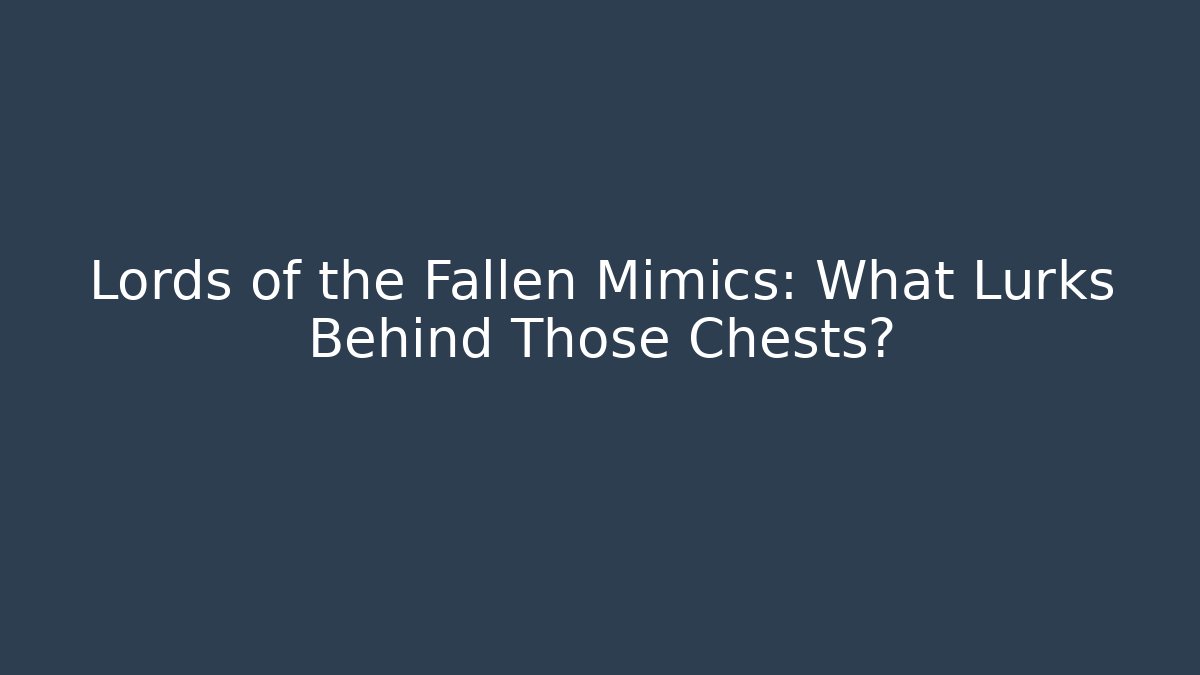 Lords of the Fallen Mimics: What Lurks Behind Those Chests?