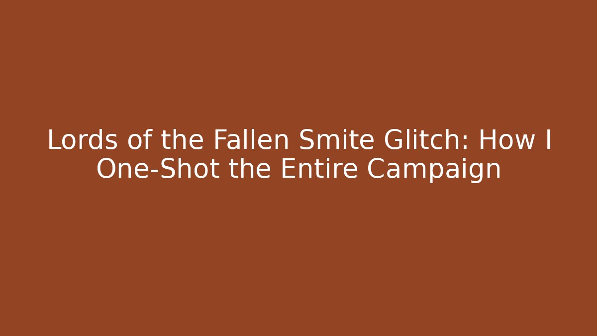 Lords of the Fallen Smite Glitch: How I One-Shot the Entire Campaign