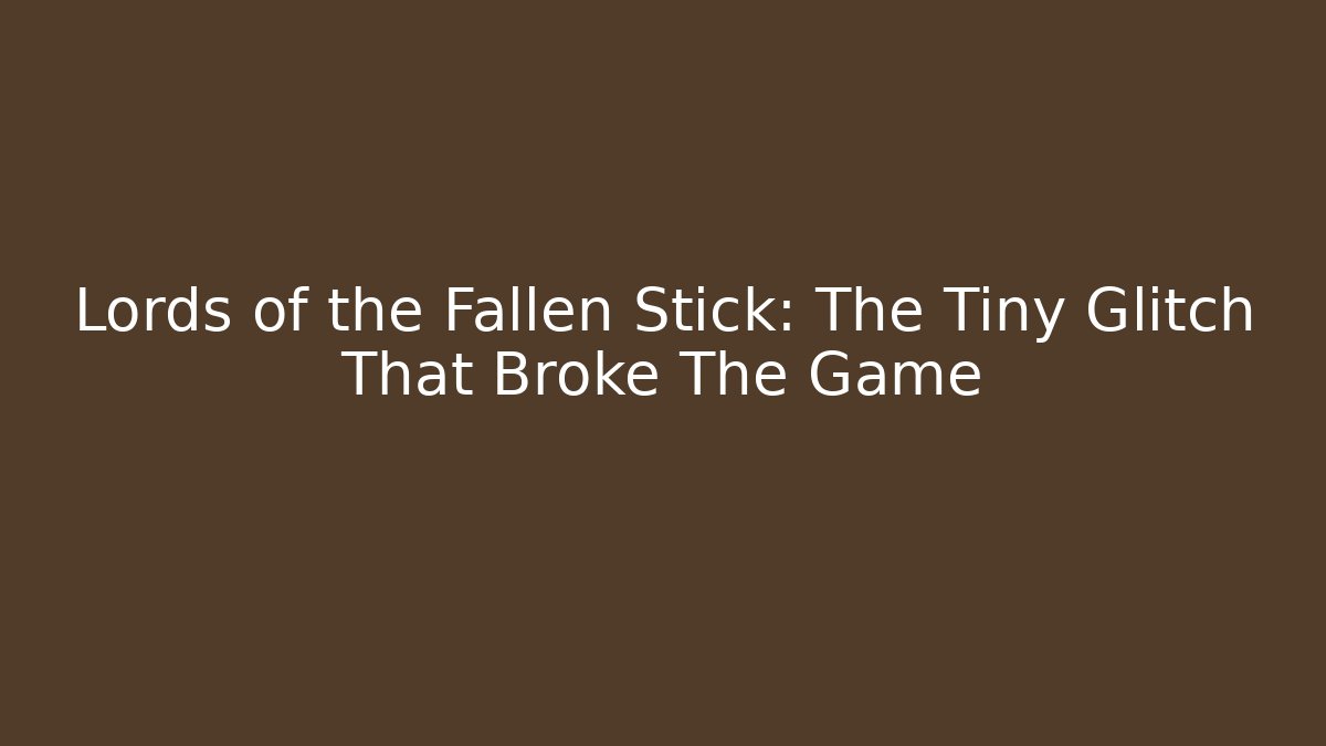 Lords of the Fallen Stick: The Tiny Glitch That Broke The Game