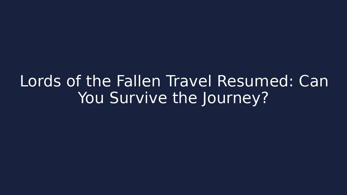 Lords of the Fallen Travel Resumed: Can You Survive the Journey?
