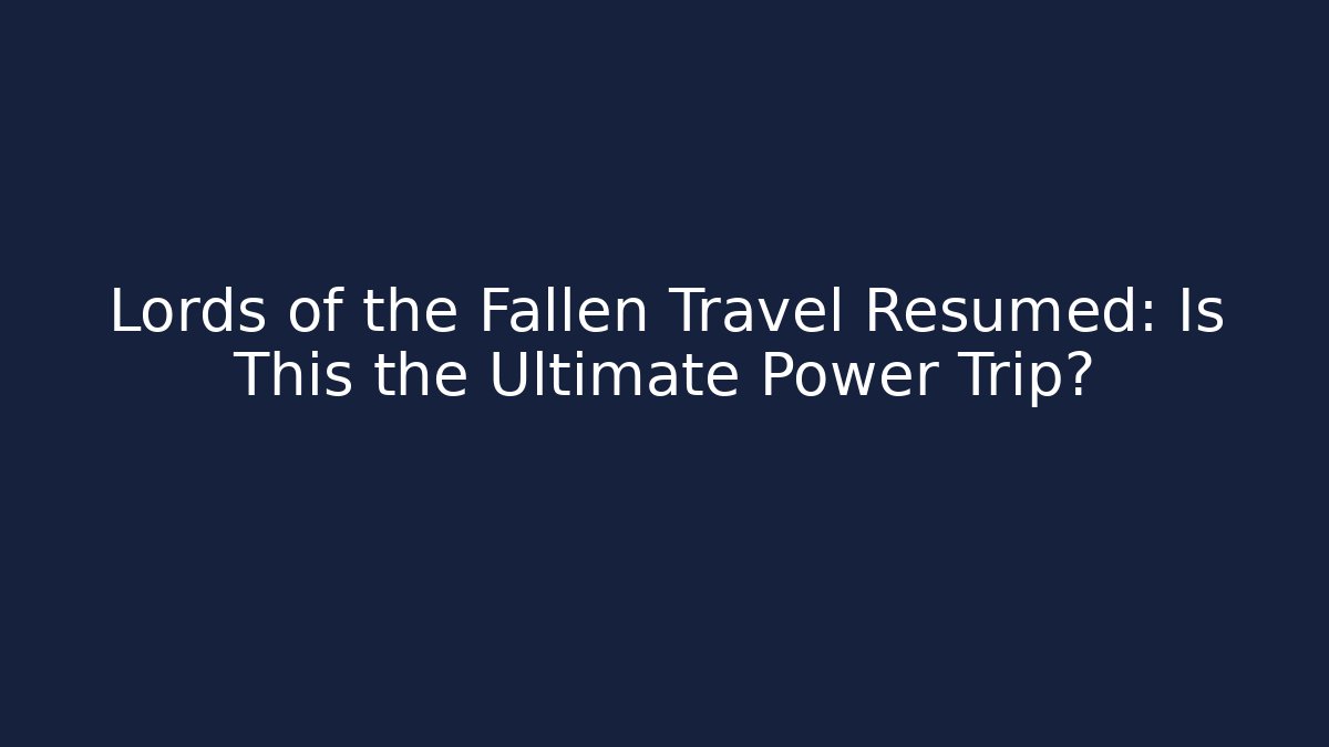 Lords of the Fallen Travel Resumed: Is This the Ultimate Power Trip?