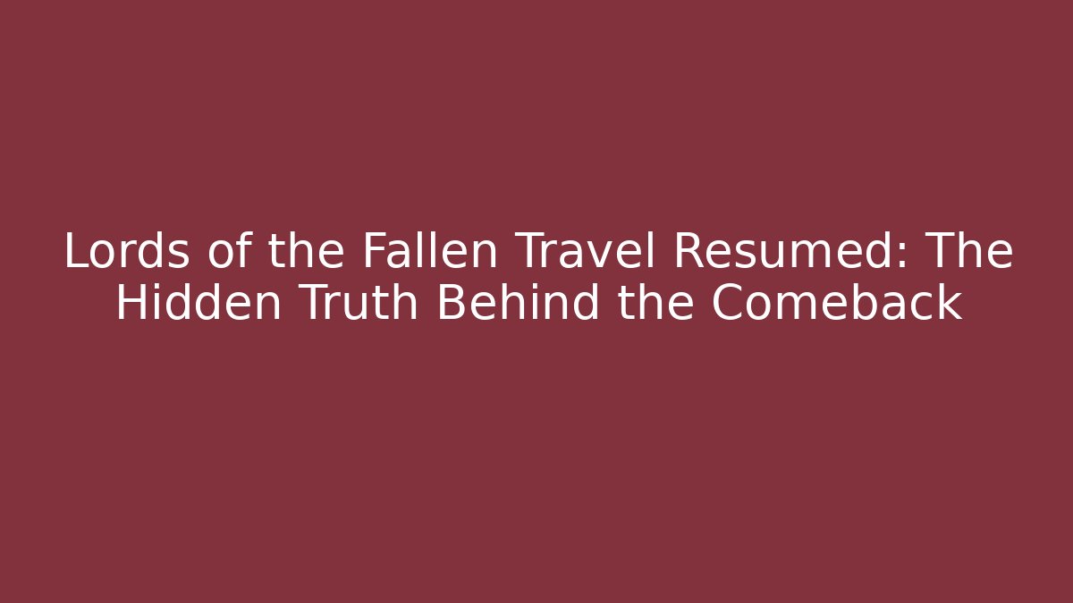 Lords of the Fallen Travel Resumed: The Hidden Truth Behind the Comeback