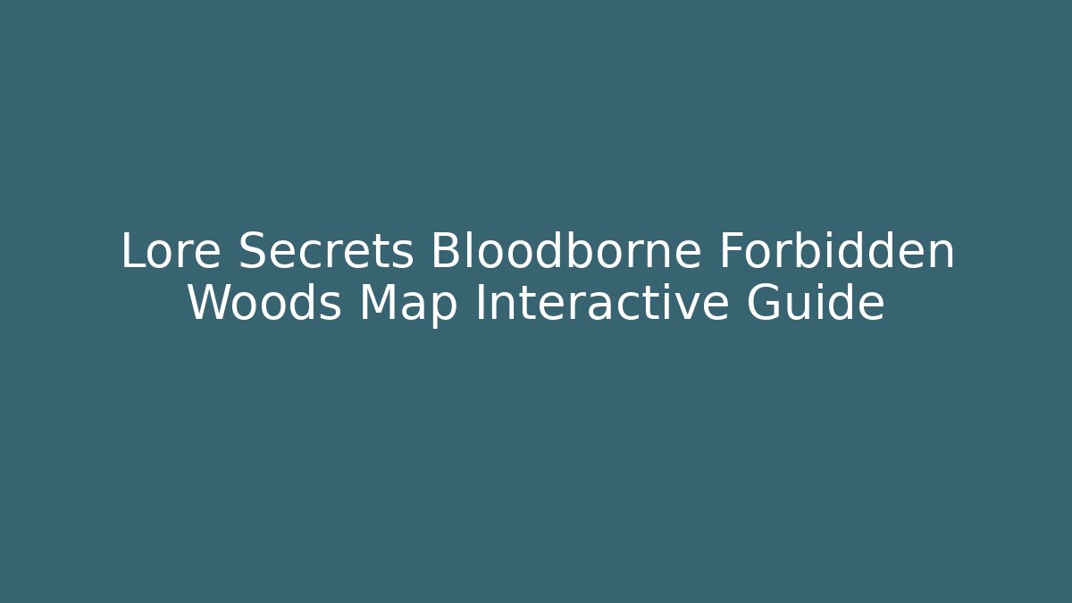 Lore Secrets Bloodborne Forbidden Woods Map Interactive Guide