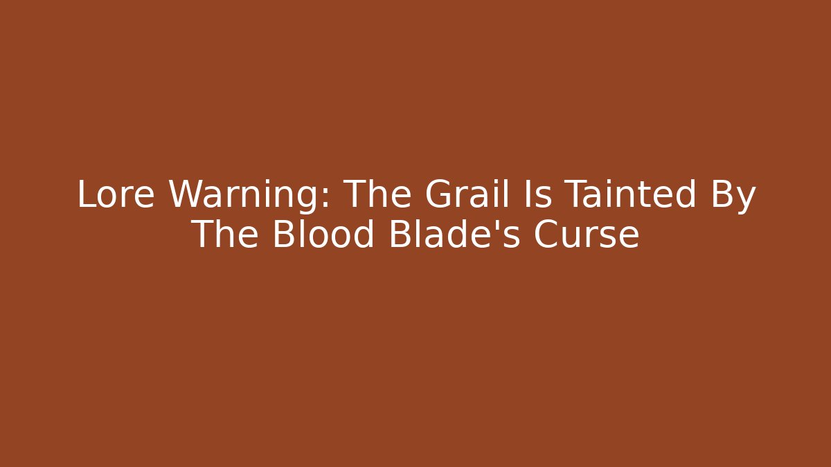 Lore Warning: The Grail Is Tainted By The Blood Blade's Curse