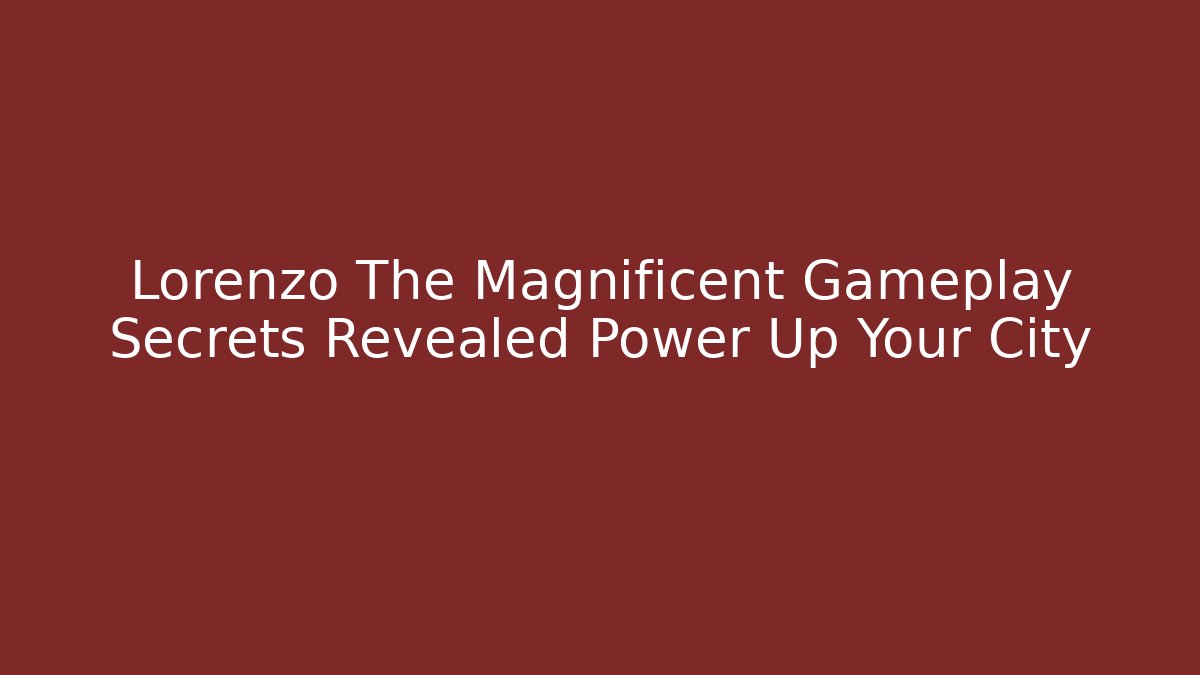 Lorenzo The Magnificent Gameplay Secrets Revealed Power Up Your City