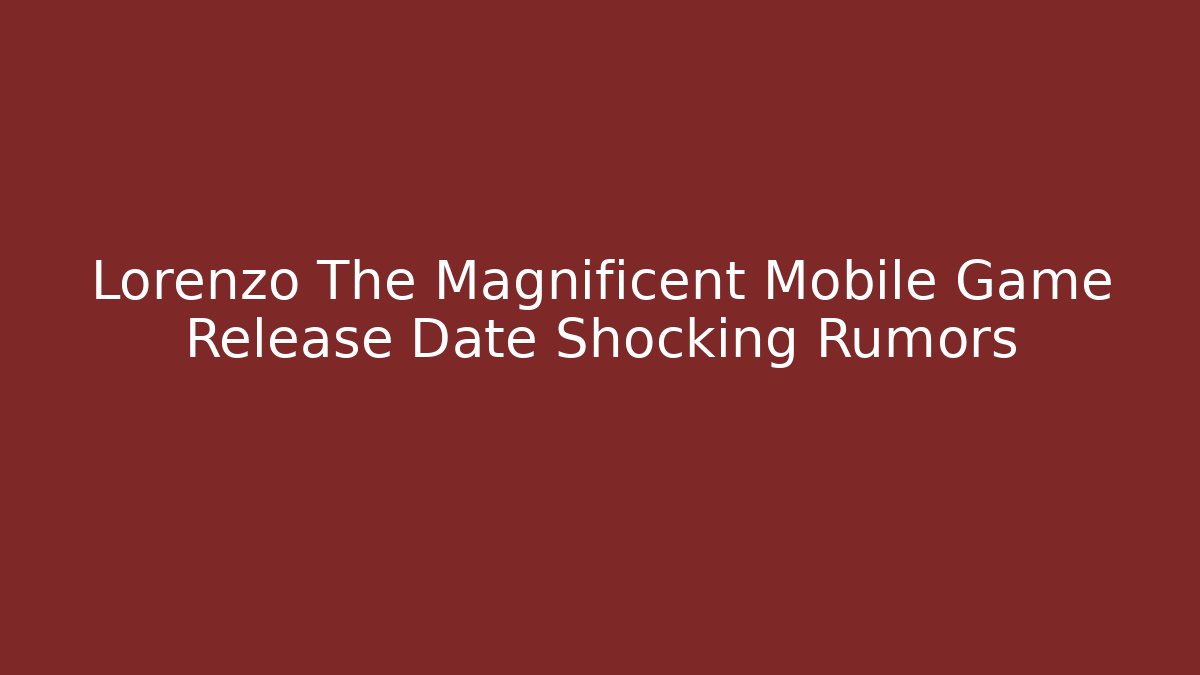 Lorenzo The Magnificent Mobile Game Release Date Shocking Rumors