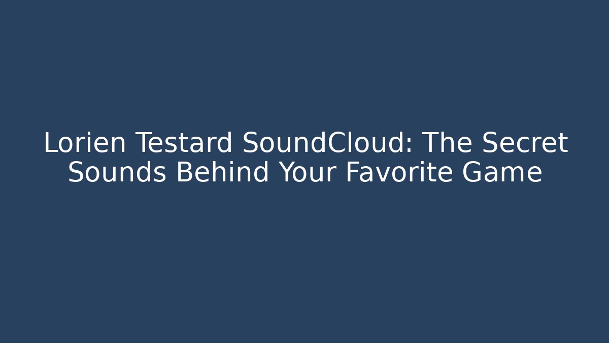 Lorien Testard SoundCloud: The Secret Sounds Behind Your Favorite Game