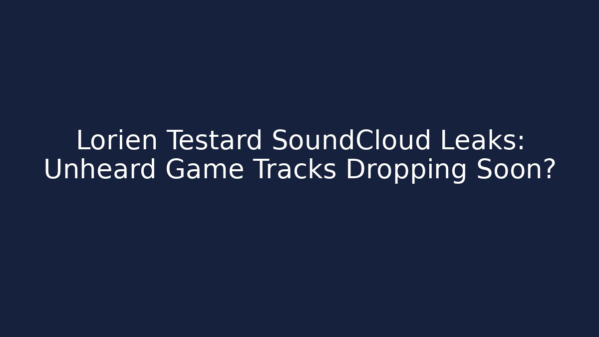 Lorien Testard SoundCloud Leaks: Unheard Game Tracks Dropping Soon?