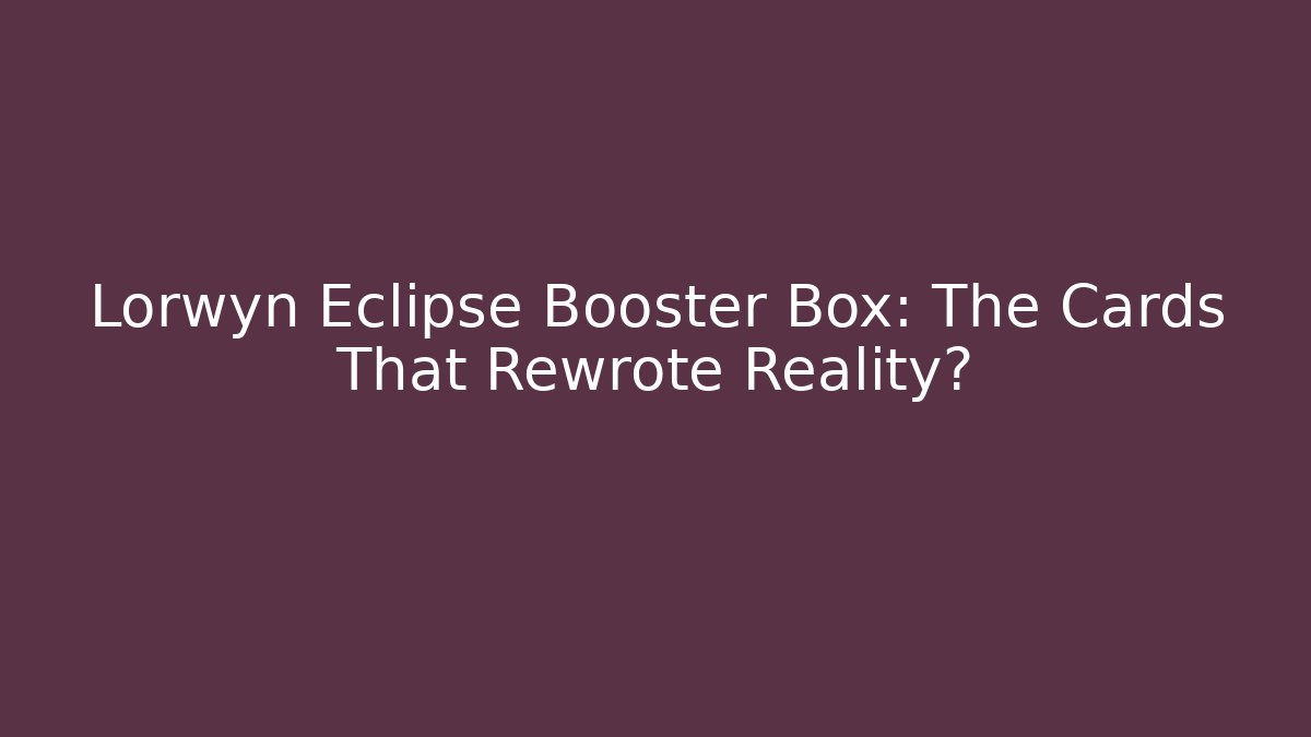 Lorwyn Eclipse Booster Box: The Cards That Rewrote Reality?