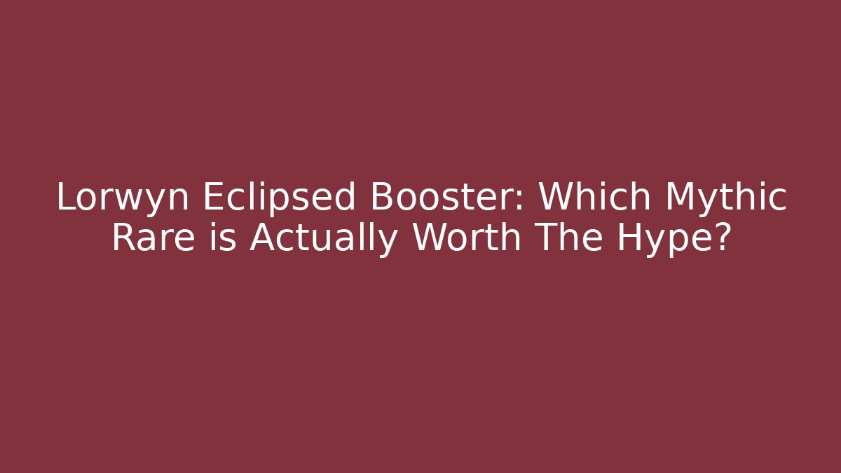 Lorwyn Eclipsed Booster: Which Mythic Rare is Actually Worth The Hype?