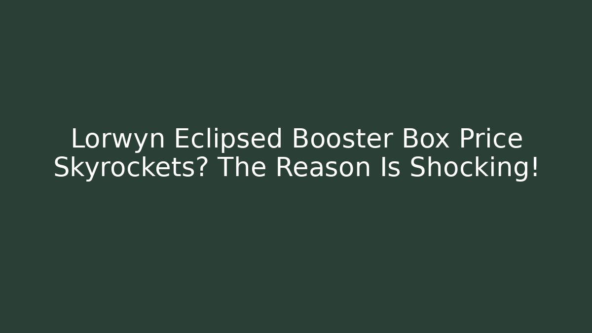 Lorwyn Eclipsed Booster Box Price Skyrockets? The Reason Is Shocking!