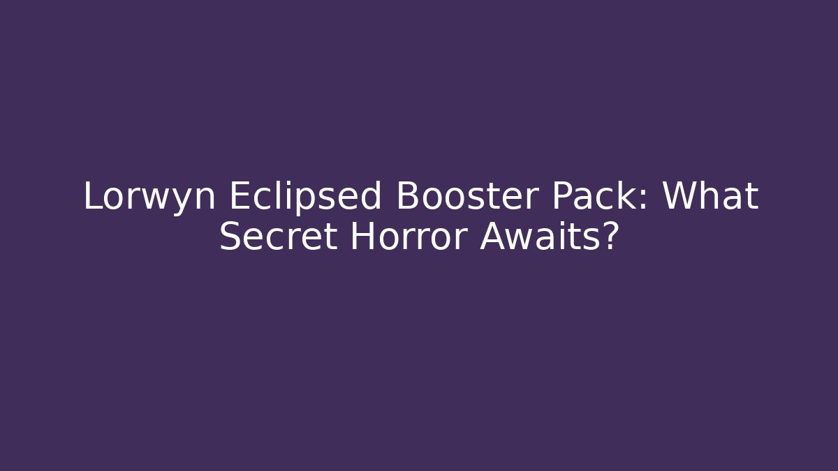 Lorwyn Eclipsed Booster Pack: What Secret Horror Awaits?