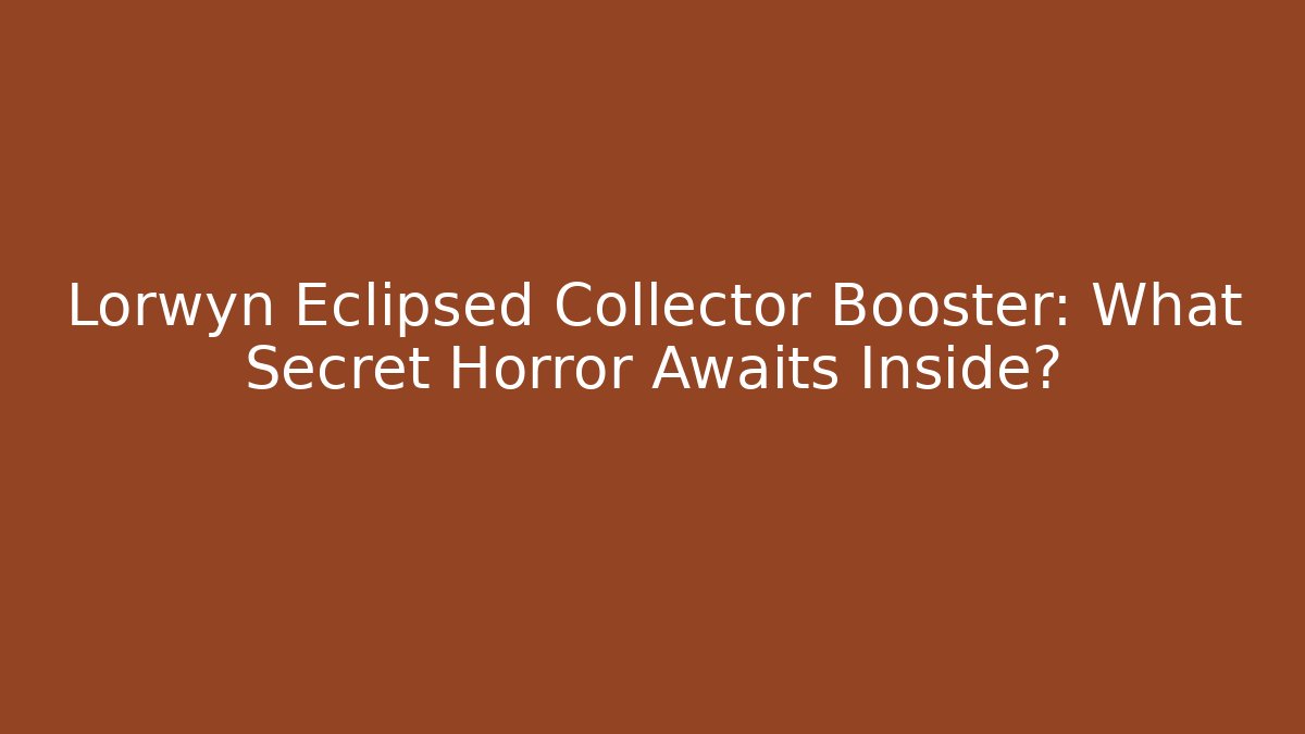 Lorwyn Eclipsed Collector Booster: What Secret Horror Awaits Inside?