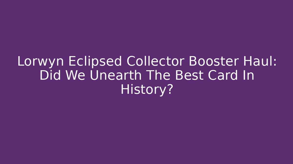 Lorwyn Eclipsed Collector Booster Haul: Did We Unearth The Best Card In History?