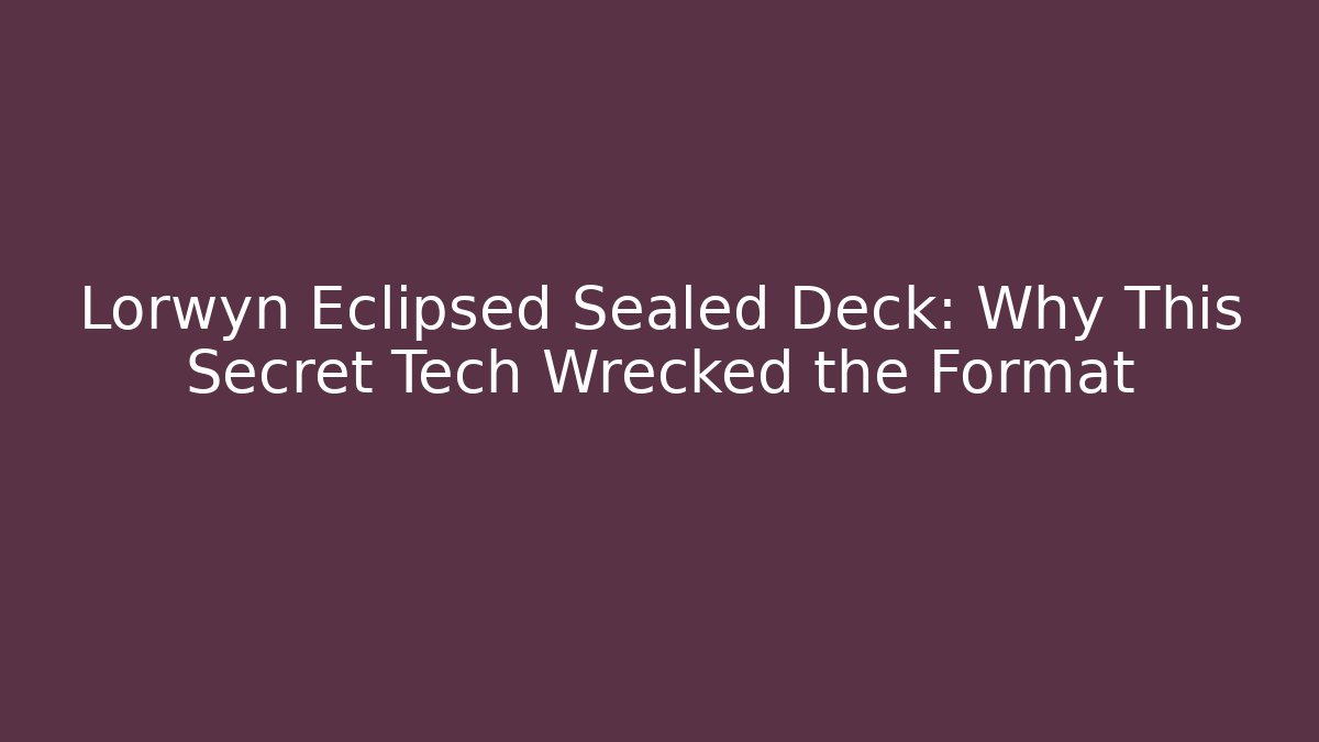 Lorwyn Eclipsed Sealed Deck: Why This Secret Tech Wrecked the Format