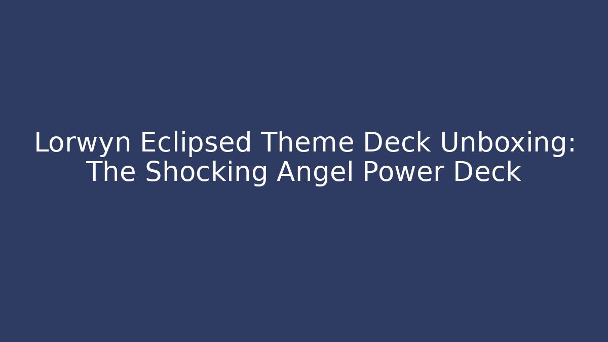 Lorwyn Eclipsed Theme Deck Unboxing: The Shocking Angel Power Deck