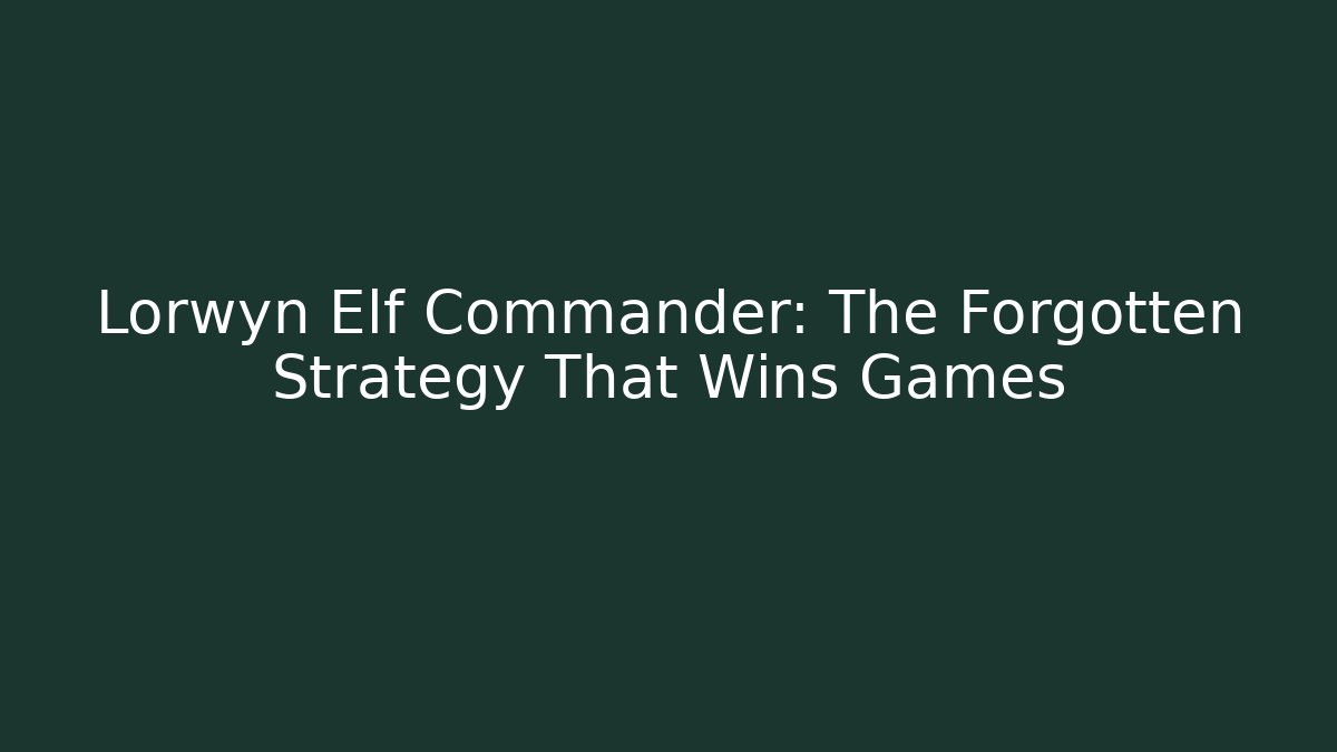 Lorwyn Elf Commander: The Forgotten Strategy That Wins Games
