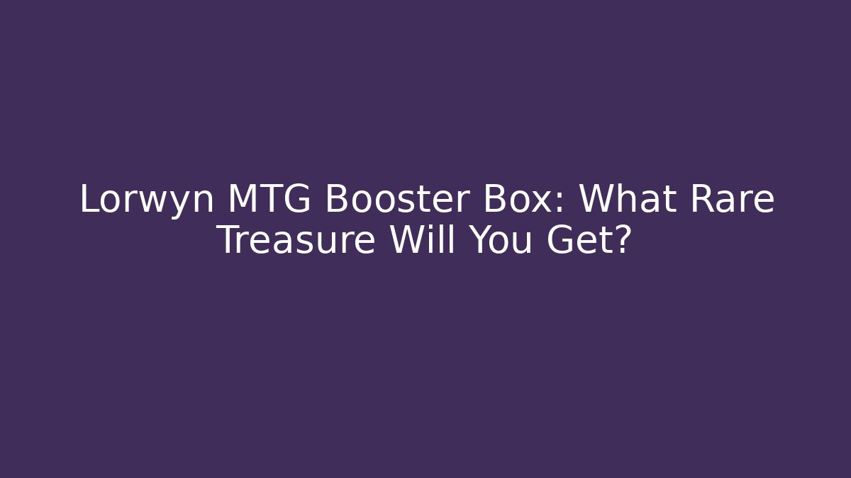 Lorwyn MTG Booster Box: What Rare Treasure Will You Get?