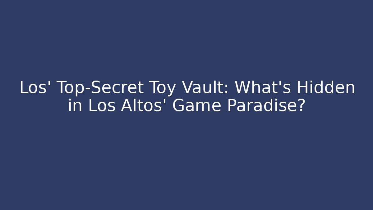 Los' Top-Secret Toy Vault: What's Hidden in Los Altos' Game Paradise?
