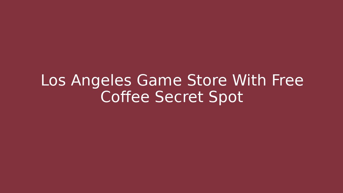 Los Angeles Game Store With Free Coffee Secret Spot